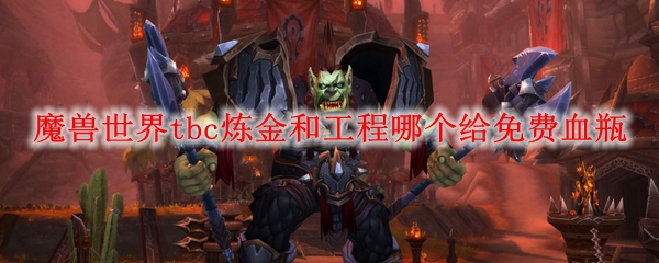 魔兽世界tbc炼金和工程哪个给免费血瓶