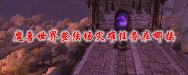 魔兽世界登陆场灾难任务在哪接