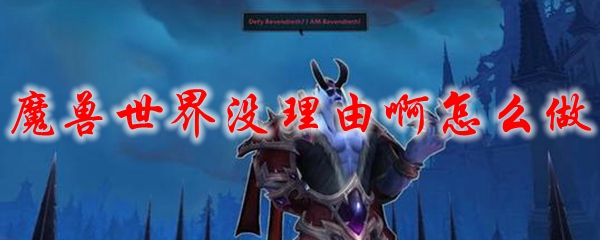 魔兽世界没理由啊怎么做