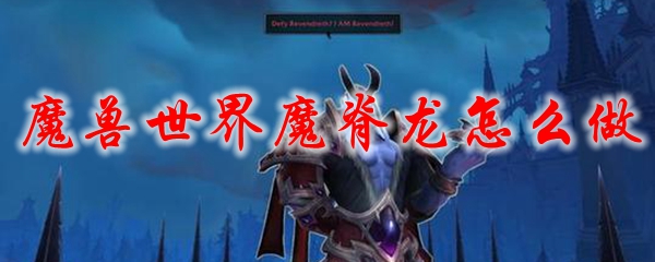 魔兽世界魔脊龙怎么做
