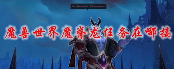 魔兽世界魔脊龙任务在哪接