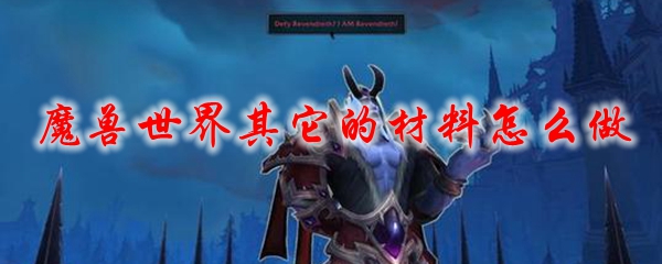 魔兽世界其它的材料怎么做