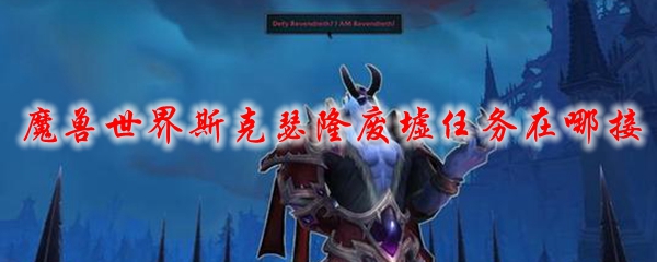魔兽世界斯克瑟隆废墟任务在哪接