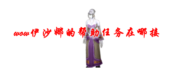 魔兽世界伊沙娜的帮助任务在哪接