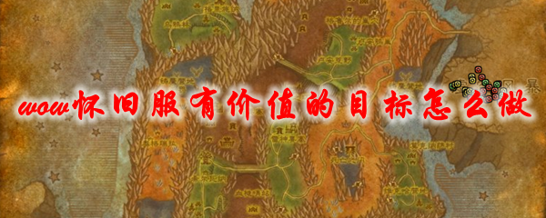 魔兽世界怀旧服有价值的目标怎么做