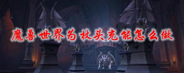 魔兽世界为杖头充能怎么做