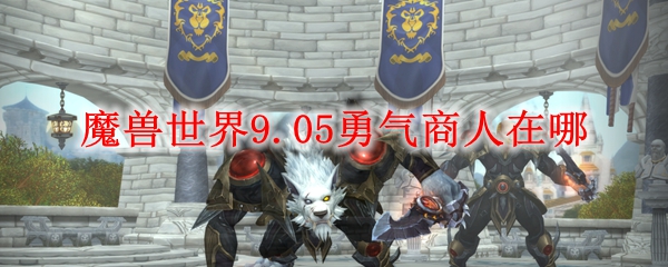 魔兽世界9.05勇气商人在哪