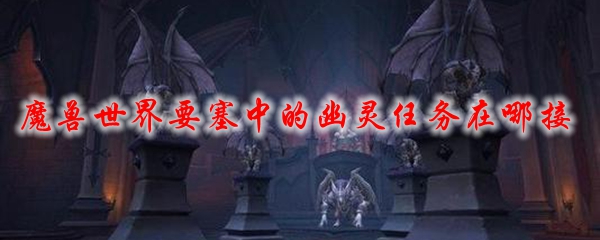 魔兽世界要塞中的幽灵任务在哪接