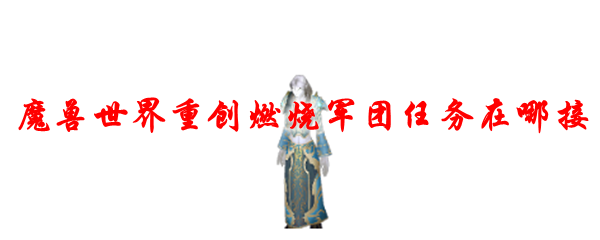 魔兽世界重创燃烧军团任务在哪接