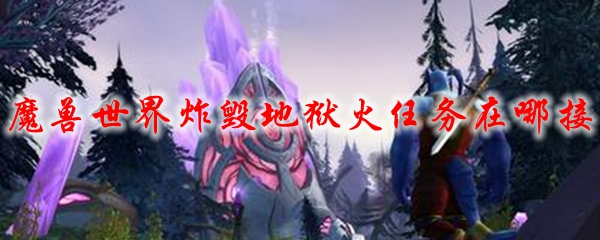 魔兽世界炸毁地狱火任务在哪接