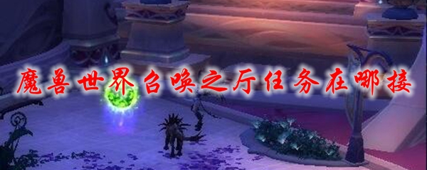魔兽世界召唤之厅任务在哪接