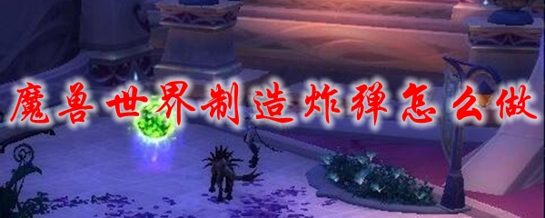 魔兽世界制造炸弹怎么做