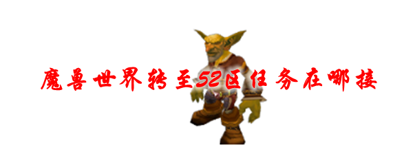 魔兽世界转至52区任务在哪接