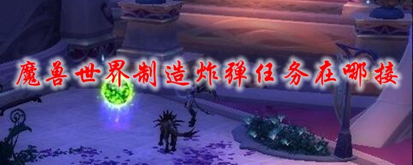 魔兽世界制造炸弹任务在哪接