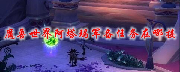 魔兽世界阿塔玛军备任务在哪接