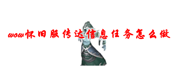 魔兽世界怀旧服传达信息任务怎么做