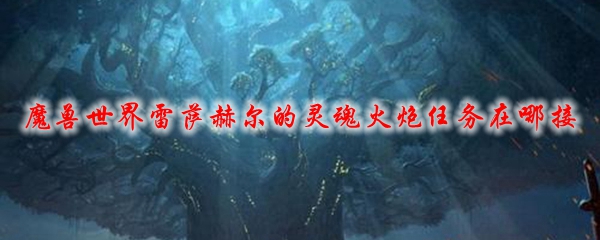 魔兽世界雷萨赫尔的灵魂火炮任务在哪接