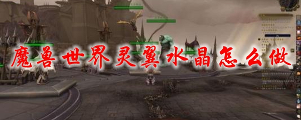 魔兽世界灵翼水晶怎么做