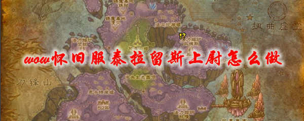 魔兽世界怀旧服泰拉留斯上尉怎么做