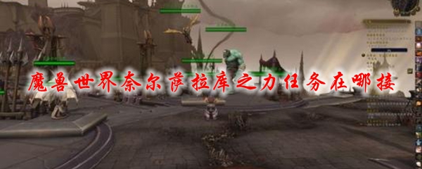 魔兽世界奈尔萨拉库之力任务在哪接
