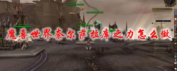 魔兽世界奈尔萨拉库之力怎么做