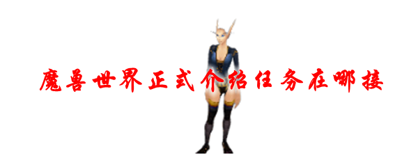 魔兽世界正式介绍任务在哪接