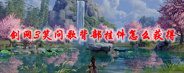 剑网3笑问歌背部挂件怎么获得2021