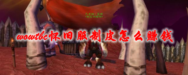 魔兽世界tbc怀旧服制皮怎么赚钱