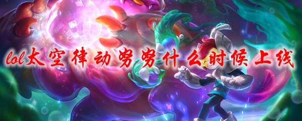 lol太空律动努努什么时候上线