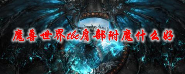 魔兽世界tbc肩部附魔什么好