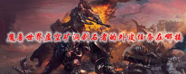 魔兽世界虚空矿洞剥石者的外皮任务在哪接