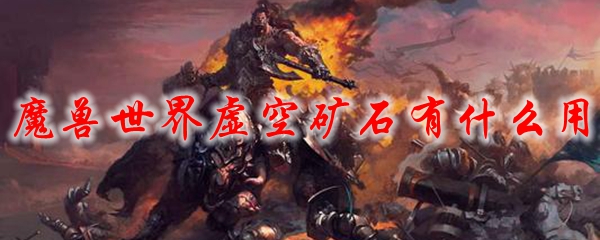 魔兽世界虚空矿石有什么用