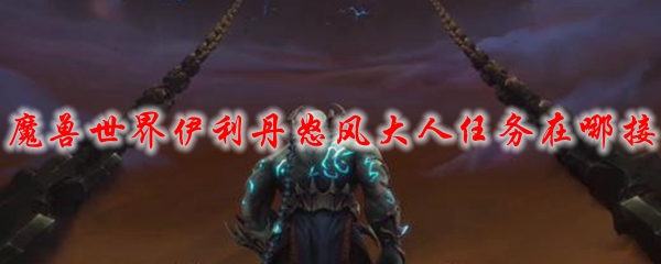 魔兽世界伊利丹怒风大人任务在哪接