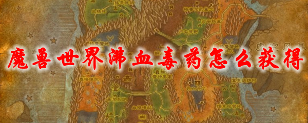 《魔兽世界》沸血毒药怎么获得