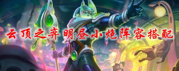 云顶之弈明昼小炮阵容搭配