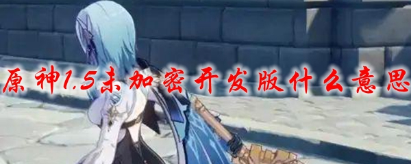原神1.5未加密开发版什么意思