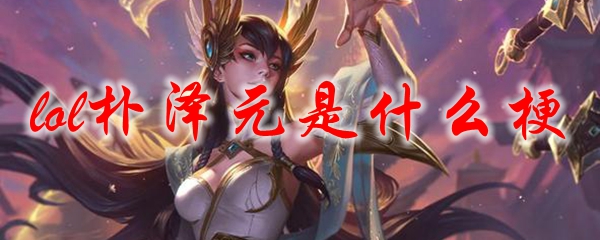 lol朴泽元是什么梗
