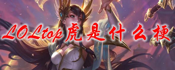 LOLtop虎是什么梗