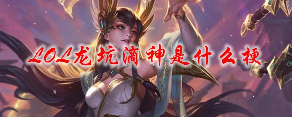 LOL龙坑滴神是什么梗