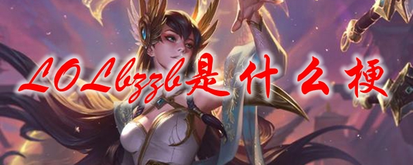 LOLbzzb是什么梗