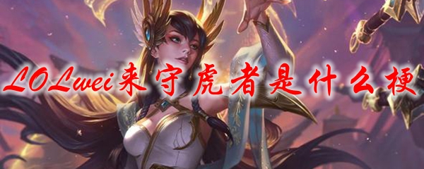 LOLwei来守虎者是什么梗