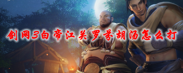 《剑网3》白帝江关罗芬胡汤怎么打