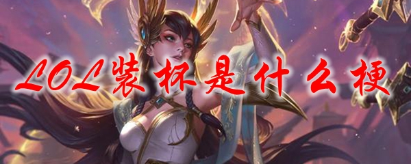 LOL装杯是什么梗