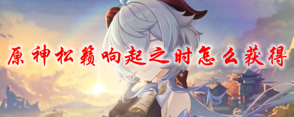 原神松籁响起之时怎么获得