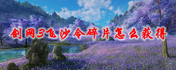 《剑网3》飞沙令碎片怎么获得