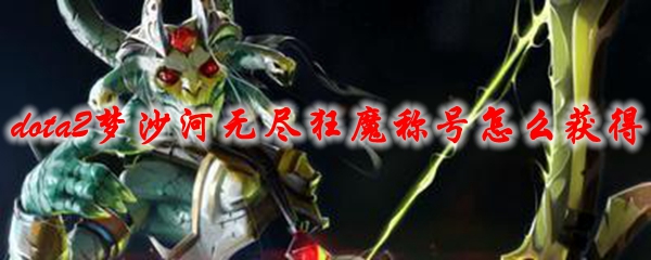 《dota2》梦沙河无尽狂魔称号怎么获得