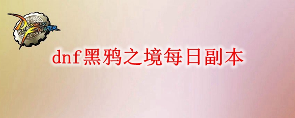 dnf黑鸦之境每日副本