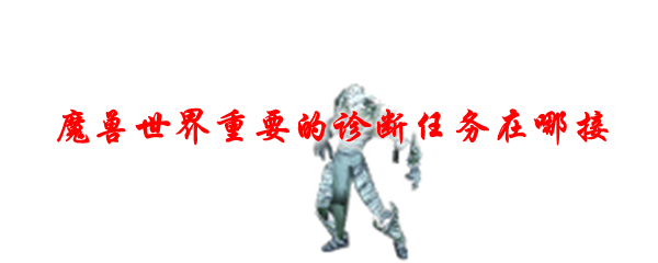 魔兽世界重要的诊断任务在哪接