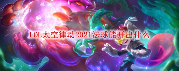 LOL太空律动2021法球能开出什么