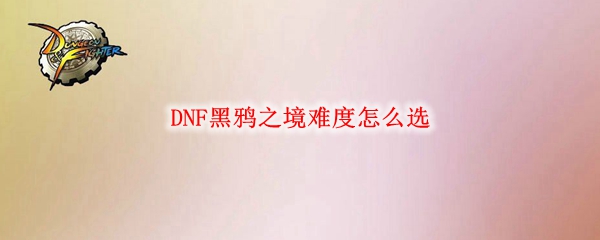 DNF黑鸦之境难度怎么选